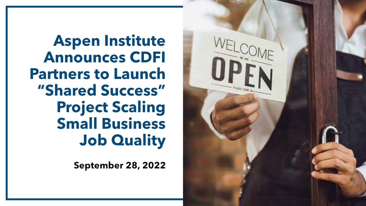 Social media image for the press release, “Aspen Institute Announces CDFI Partners to Launch ‘Shared Success Project Scaling Small Business Job Quality,’ September 28, 2022.” The image includes a photo of a small business owner holding an “Open” sign behind a glass door.